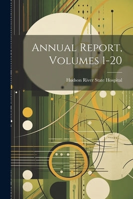 Annual Report, Volumes 1-20 by Hudson River State Hospital (Poughkee