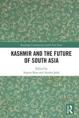 Kashmir and the Future of South Asia by Bose, Sugata