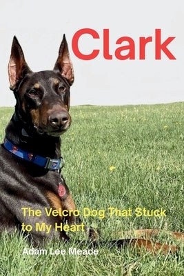 Clark: The Velcro Dog That Stuck to My Heart by Meade, Adam