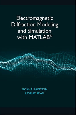 Electromagnetic Diffraction Modeling and Simulation with Matlab(r) by Apaydin, Gökhan