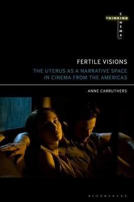 Fertile Visions: The Uterus as a Narrative Space in Cinema from the Americas by Carruthers, Anne