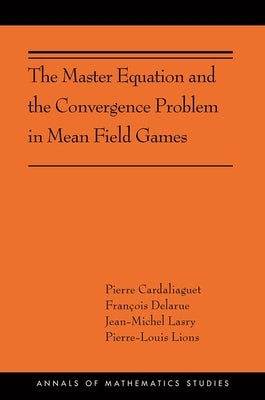 The Master Equation and the Convergence Problem in Mean Field Games: (Ams-201) by Cardaliaguet, Pierre