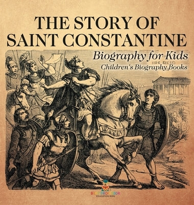 The Story of Saint Constantine - Biography for Kids Children's Biography Books by Baby Professor