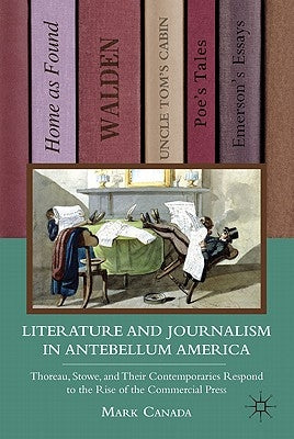 Literature and Journalism in Antebellum America: Thoreau, Stowe, and Their Contemporaries Respond to the Rise of the Commercial Press by Canada, M.