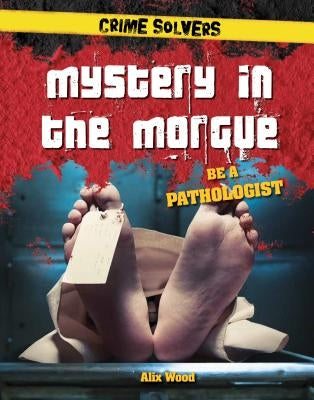 Mystery in the Morgue: Be a Pathologist by Wood, Alix