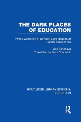The Dark Places of Education (Rle Edu K): With a Collection of Seventy-Eight Reports of School Experiences by Schohaus, Willi