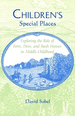 Children's Special Places: Exploring the Role of Forts, Dens, and Bush Houses in Middle Childhood (Revised) by Sobel, David