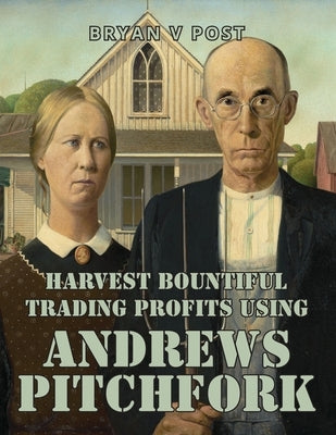 Harvest Bountiful Trading Profits Using Andrews Pitchfork: Price Action Trading with 80% Accuracy by Post, Bryan V.