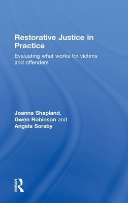 Restorative Justice in Practice: Evaluating What Works for Victims and Offenders by Shapland, Joanna