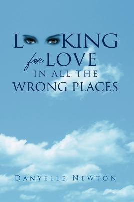Looking For Love In All The Wrong Places by Newton, Danyelle