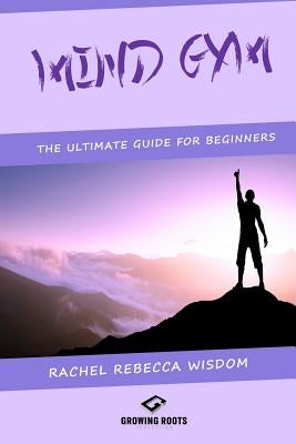 Mind Gym: The Ultimate Guide For Beginners by Wisdom, Rachel Rabecca