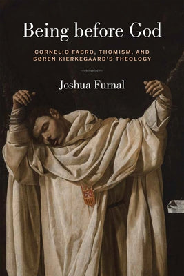 Being Before God: Cornelio Fabro, Thomism, and S?ren Kierkegaard's Theology by Furnal, Joshua