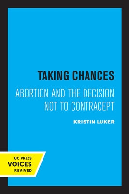 Taking Chances: Abortion and the Decision Not to Contracept by Luker, Kristin