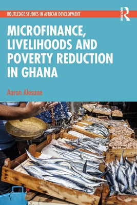 Microfinance, Livelihoods and Poverty Reduction in Ghana by Alesane, Aaron