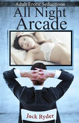 All Night Arcade: Adult Erotic Seductions by Ryder, Jack