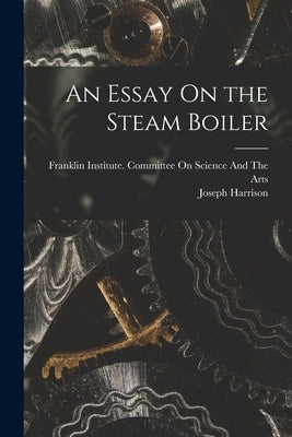 An Essay On the Steam Boiler by Harrison, Joseph