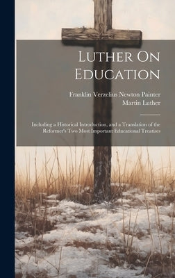 Luther On Education: Including a Historical Introduction, and a Translation of the Reformer's Two Most Important Educational Treatises by Luther, Martin