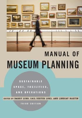 Manual of Museum Planning: Sustainable Space, Facilities, and Operations, 3rd Edition by Lord, Barry