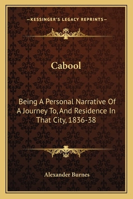 Cabool: Being a Personal Narrative of a Journey To, and Residence in That City, 1836-38 by Burnes, Alexander