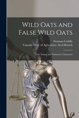 Wild Oats and False Wild Oats [microform]: Their Nature and Distinctive Characters by Criddle, Norman
