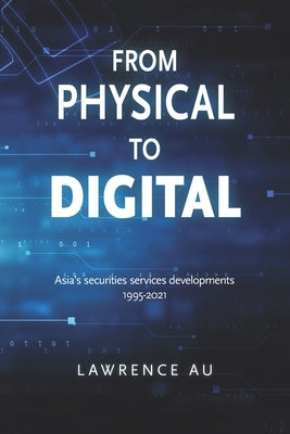 From Physical to Digital: Asia's securities services developments 1995-2021 by Au, Lawrence