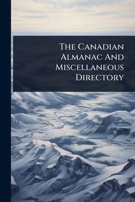The Canadian Almanac And Miscellaneous Directory by Anonymous