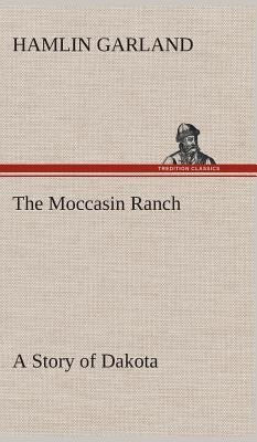 The Moccasin Ranch A Story of Dakota by Garland, Hamlin