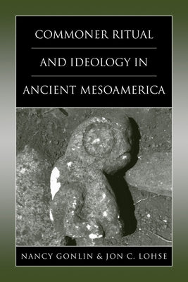 Commoner Ritual and Ideology in Ancient Mesoamerica by Gonlin, Nancy