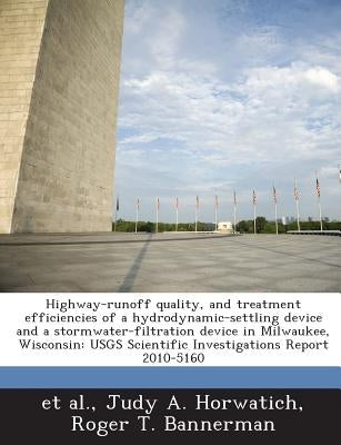 Highway-runoff quality, and treatment efficiencies of a hydrodynamic-settling device and a stormwater-filtration device in Milwaukee, Wisconsin: USGS by Et Al