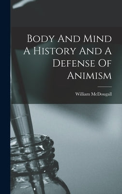 Body And Mind A History And A Defense Of Animism by McDougall, William