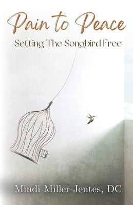 Pain To Peace: Setting the Songbird Free by Miller-Jentes, Mindi