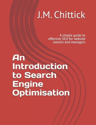 An Introduction to Search Engine Optimisation: A simple guide to effective SEO for website owners and managers by Chittick, J. M.