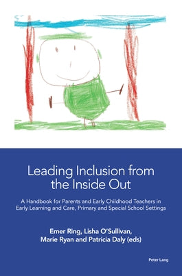 Leading Inclusion from the Inside Out: A Handbook for Parents and Early Childhood Teachers in Early Learning and Care, Primary and Special School Sett by Ring, Emer