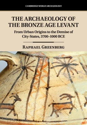 The Archaeology of the Bronze Age Levant: From Urban Origins to the Demise of City-States, 3700-1000 Bce by Greenberg, Raphael