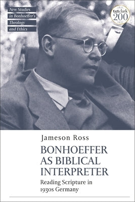 Bonhoeffer as Biblical Interpreter: Reading Scripture in 1930s Germany by Ross, Jameson E.