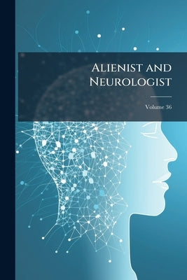Alienist and Neurologist; Volume 36 by Anonymous
