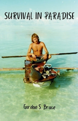 Survival in Paradise: The true story of surviving a tropical storm and remote deserted island in the middle of the Indian Ocean by Brace, Gordon S.