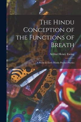 The Hindu Conception of the Functions of Breath: A Study in Early Hindu Psycho-Physics by Ewing, Arthur Henry