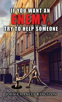 If You Want an Enemy, Try to Help Someone by Kingston, John Chancey