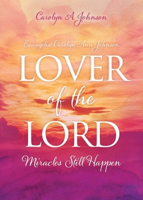 Evangelist Carolyn Ann Johnson, Lover of the Lord: Miracles Still Happen by Johnson, Carolyn A.