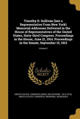 Timothy D. Sullivan (late a Representative From New York) Memorial Addresses Delivered in the House of Representatives of the United States, Sixty-thi by United States Congress (63rd, 2nd Sessi
