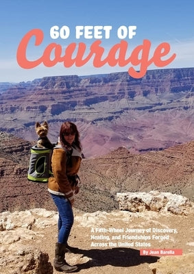60 Feet of Courage: A Fifth-Wheel Journey of Discovery, Healing, and Friendships Forged Across the United States by Barella, Jean