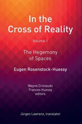 In the Cross of Reality: The Hegemony of Spaces by Rosenstock-Huessy, Eugen