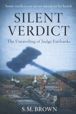 Silent Verdict: The Unraveling of Judge Fairbanks by Brown, S. M.