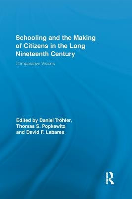Schooling and the Making of Citizens in the Long Nineteenth Century: Comparative Visions by Tröhler, Daniel