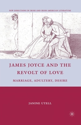 James Joyce and the Revolt of Love: Marriage, Adultery, Desire by Utell, J.