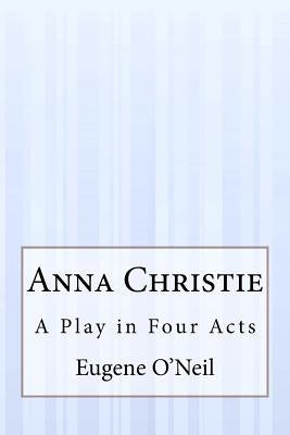 Anna Christie: A Play in Four Acts by O'Neil, Eugene