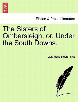 The Sisters of Ombersleigh, Or, Under the South Downs. by Kettle, Mary Rosa Stuart