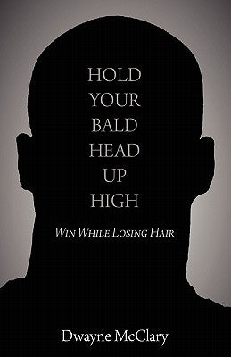 Hold Your Bald Head Up High: Win While Losing Hair by McClary, Dwayne