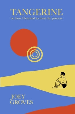 Tangerine: Or, How I Learned to Trust the Process by Groves, Joey